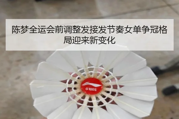 陈梦全运会前调整发接发节奏女单争冠格局迎来新变化